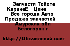 Запчасти Тойота КаринаЕ › Цена ­ 300 - Все города Авто » Продажа запчастей   . Амурская обл.,Белогорск г.